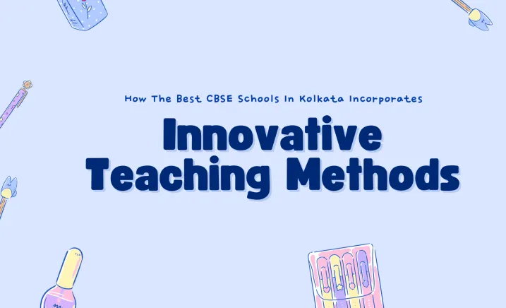 How The Best CBSE Schools In Kolkata Incorporates Innovative Teaching Methods
